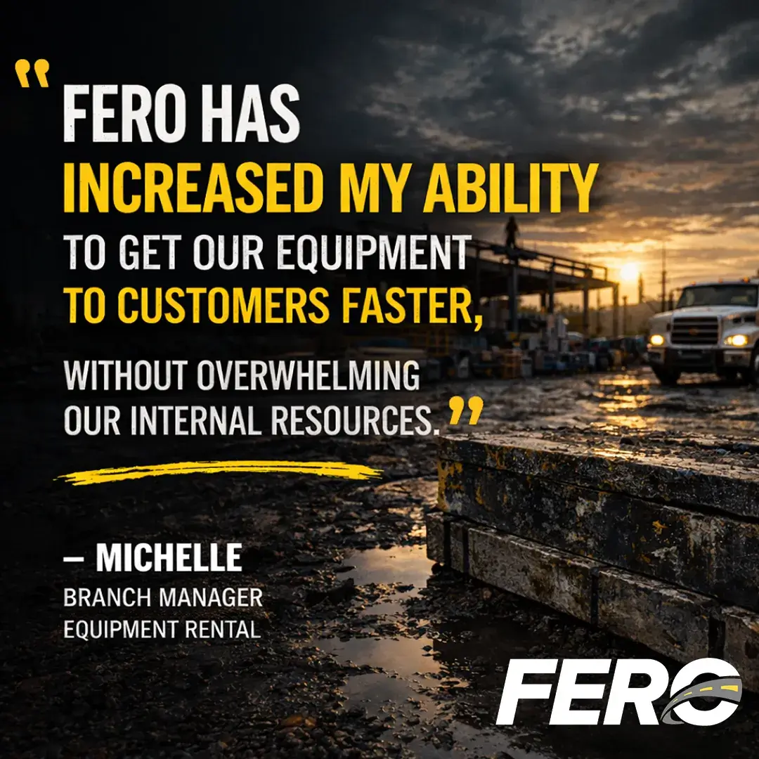 FERO has increased my ability to get our equipment to customers faster, without overwhelming our internal resources., Michelle, Branch Manager, Equipment Rental
